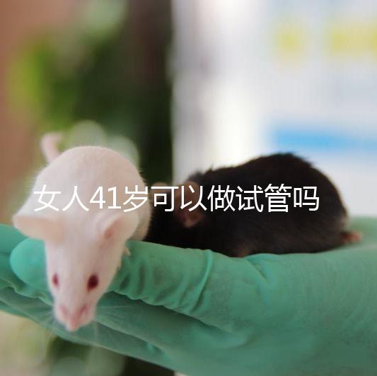 女人41歲可以做試管嗎？有4大好處，不止提高受孕率！