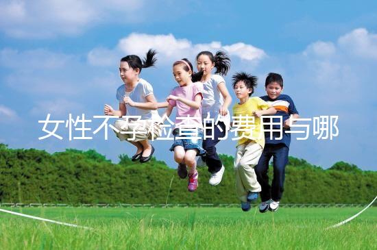 女性不孕檢查的費用與哪些因素有關？