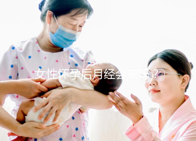 女性懷孕后月經會來嗎？