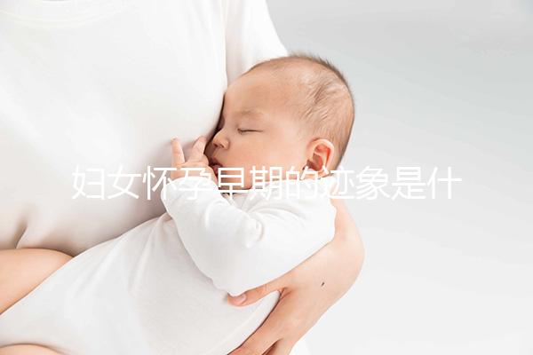 婦女懷孕早期的跡象是什么？