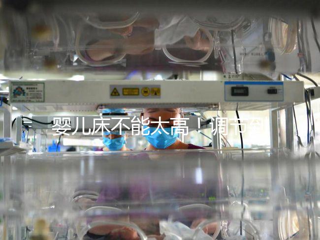 嬰兒床不能太高！調節到這個高度寶寶更安逸！