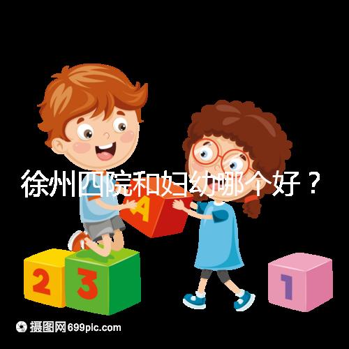 徐州四院和婦幼哪個(gè)好？做試管嬰兒前這些必讀