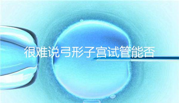 很難說弓形子宮試管能否成功足月生產(chǎn),或者很難注意