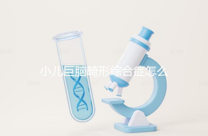 小兒巨腦畸形綜合癥怎么辦,3種對(duì)癥治療方案請(qǐng)牢記
