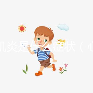 心肌炎是什么癥狀(心肌炎是什么癥狀表現)