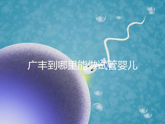 廣豐到哪里能做試管嬰兒？江西省內這些城市是熱門