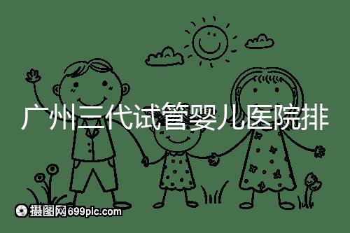 廣州三代試管嬰兒醫院排行榜出爐，天河前三機構別錯過