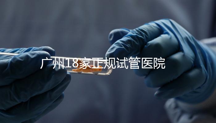 廣州18家正規試管醫院-名單大全