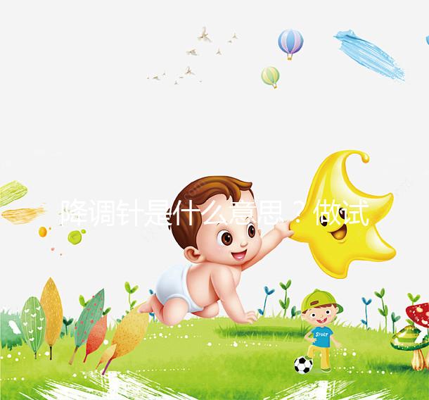 降調(diào)針是什么意思？做試管嬰兒很重要的一個流程