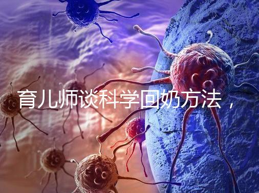 育兒師談科學(xué)回奶方法，這6個(gè)飲食偏方很有效