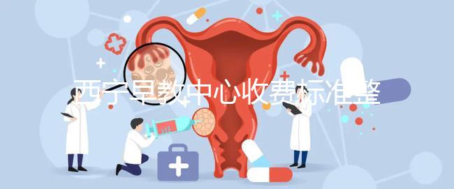 西寧早教中心收費(fèi)標(biāo)準(zhǔn)整理，想知道城西哪家好看這就夠了