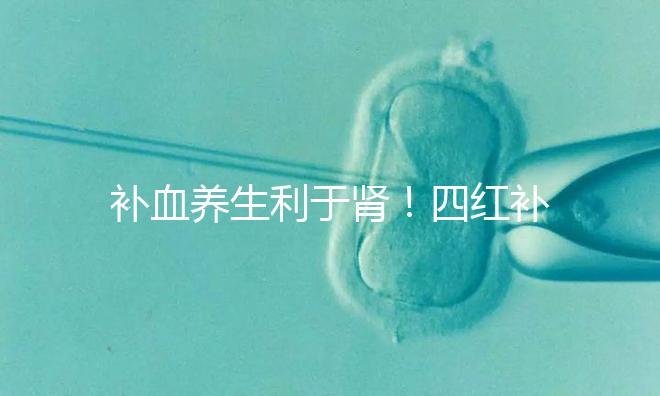 補血養(yǎng)生利于腎!四紅補血粥的3大功效全解析