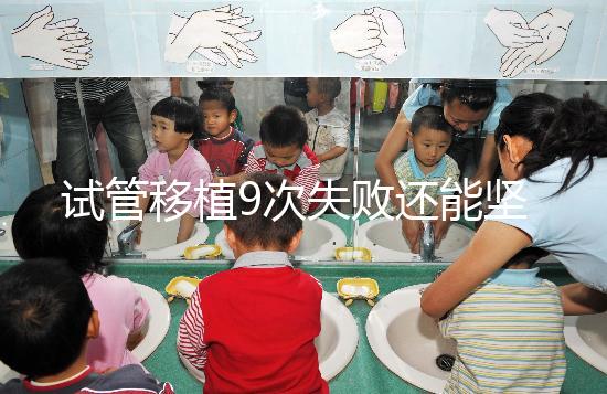 試管移植9次失敗還能堅持嗎?看看大家的成功經(jīng)驗