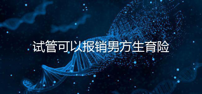 試管可以報(bào)銷男方生育險(xiǎn)嗎？詳解報(bào)銷條件與范圍