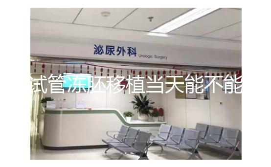 試管凍胚移植當天能不能吃早餐？