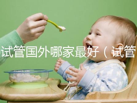 試管?chē)?guó)外哪家最好（試管?chē)?guó)外哪家最好最安全）