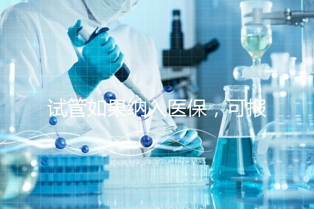 試管如果納入醫(yī)保,可報(bào)銷(xiāo)多少錢(qián)?