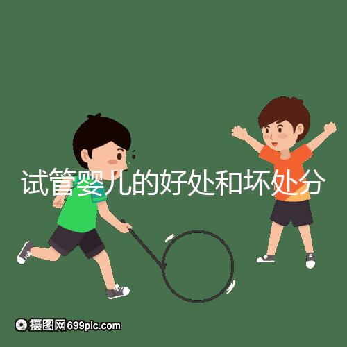 試管嬰兒的好處和壞處分別是什么？試管優缺點詳細解析