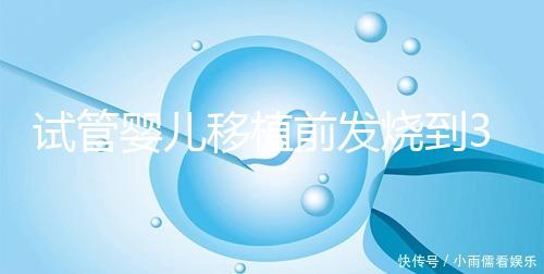 試管嬰兒移植前發燒到38.7度還能移植嗎？