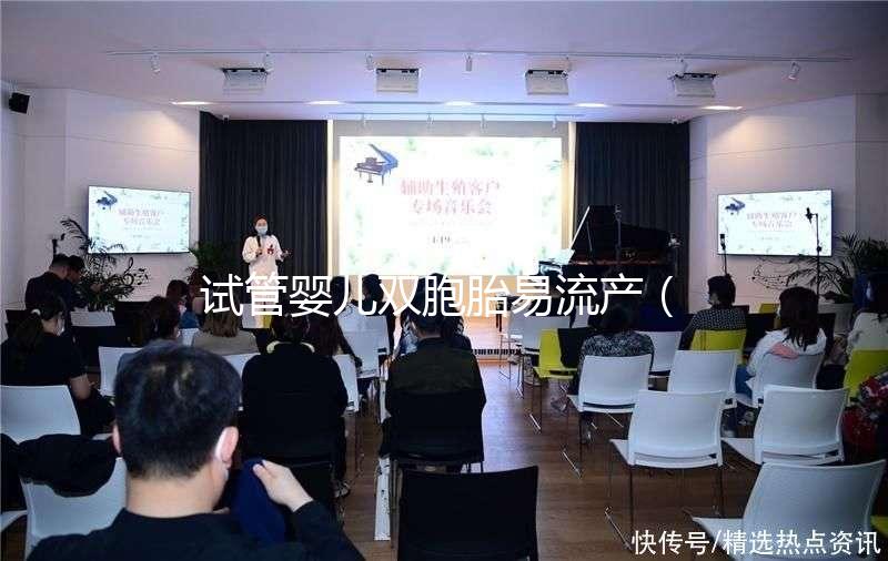 試管嬰兒雙胞胎易流產(chǎn)（試管雙胞胎風險有多大）