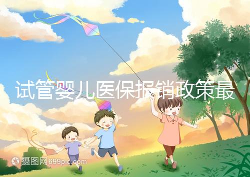 試管嬰兒醫保報銷政策最新規定來襲，比例、實行時間都有