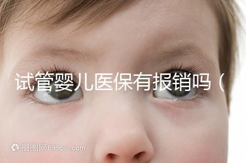 試管嬰兒醫(yī)保有報銷嗎(試管嬰兒醫(yī)保有報銷嗎多少錢)