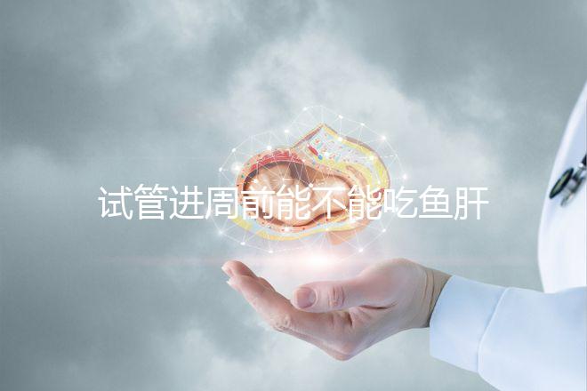 試管進(jìn)周前能不能吃魚(yú)肝油快速得到,看看有什么作用?
