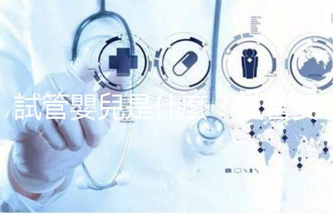 試管嬰兒是什麼？試管嬰兒成功率、費用補助申請，醫師帶你掌握！