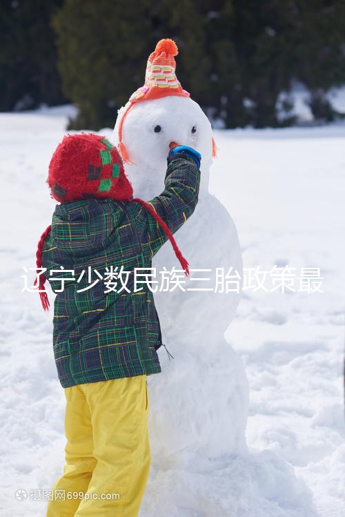 遼寧少數(shù)民族三胎政策最新消息來臨，沈陽、大連補(bǔ)助不一樣