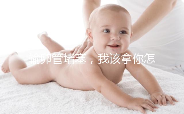 輸卵管堵塞，我該拿你怎么辦？