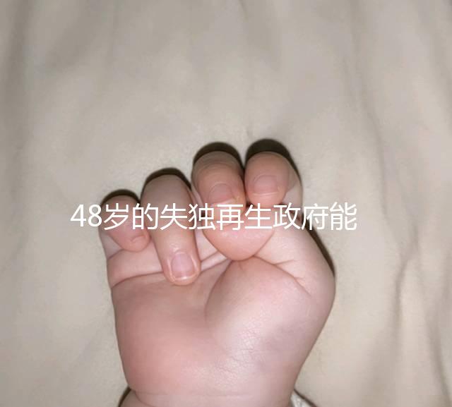 48歲的失獨再生政府能否報銷費用，是否有補貼的答案在這里