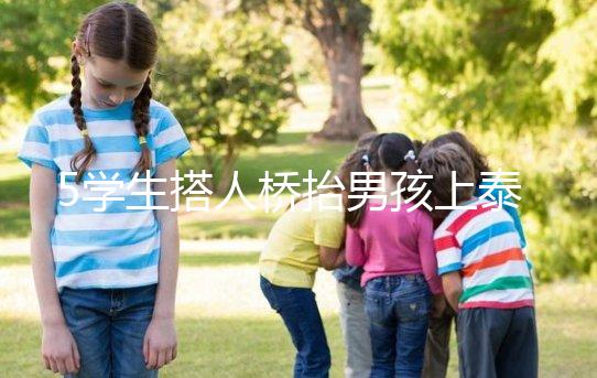5學生搭人橋抬男孩上泰山，這群少年未來可期！