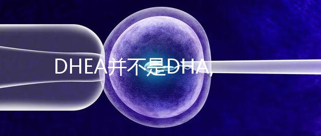 DHEA并不是DHA,女性備孕不能隨意選擇