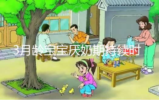 3月齡寶寶厭奶期持續(xù)時間長短不一，多久恢復(fù)須因人而異