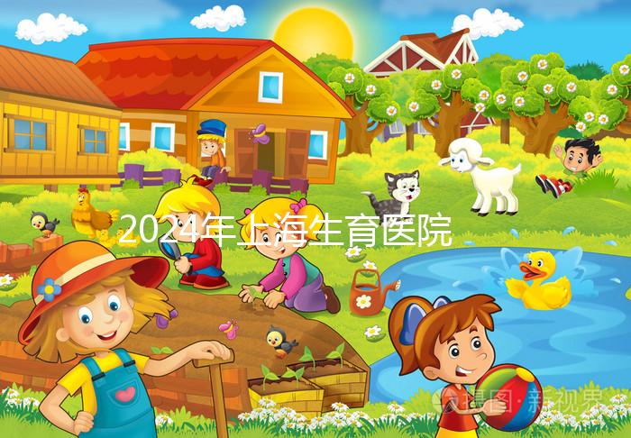 2024年上海生育醫(yī)院名單公布，上海婦幼婦產(chǎn)科排名前十