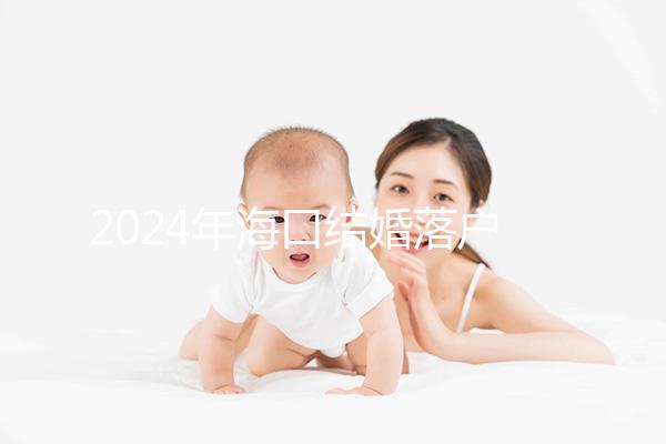 2024年?？诮Y婚落戶政策發生變化龍華區的要求是...