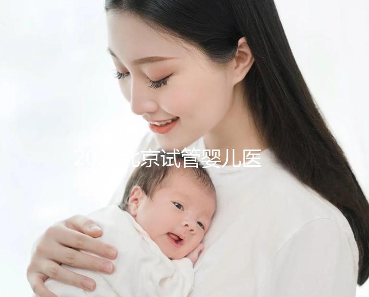 2025北京試管嬰兒醫院排名，這5家醫院試管嬰兒成功率高!