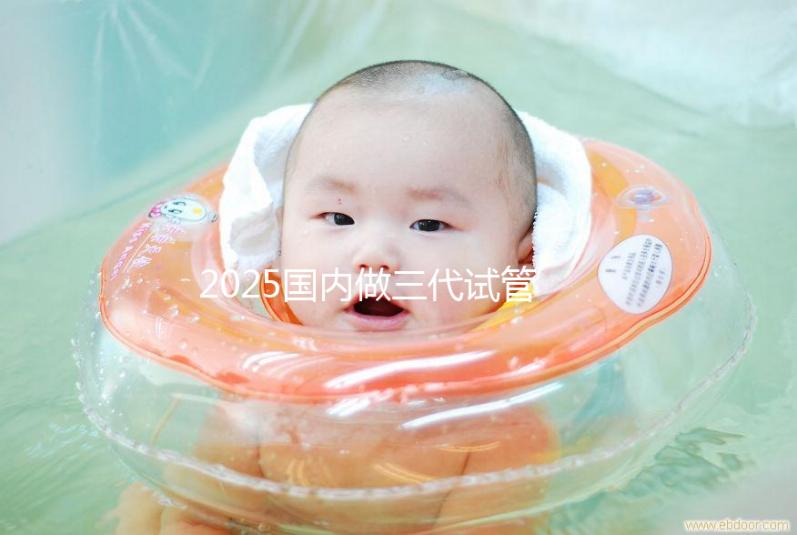 2025國內做三代試管大致流程及常見問題解答！