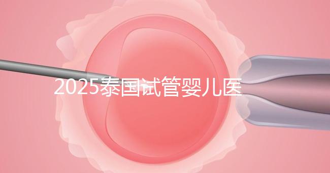 2025泰國試管嬰兒醫院排名Top10，成功率、費用與口碑全解析