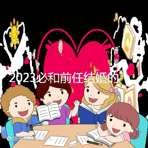 2023必和前任結婚的生肖公布，積極爭取破鏡重圓不是夢